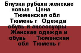 Блузка-рубаха женские новые › Цена ­ 700 - Тюменская обл., Тюмень г. Одежда, обувь и аксессуары » Женская одежда и обувь   . Тюменская обл.,Тюмень г.